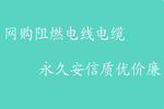 網(wǎng)購(gòu)阻燃電線電纜，杭州安信質(zhì)優(yōu)價(jià)廉
